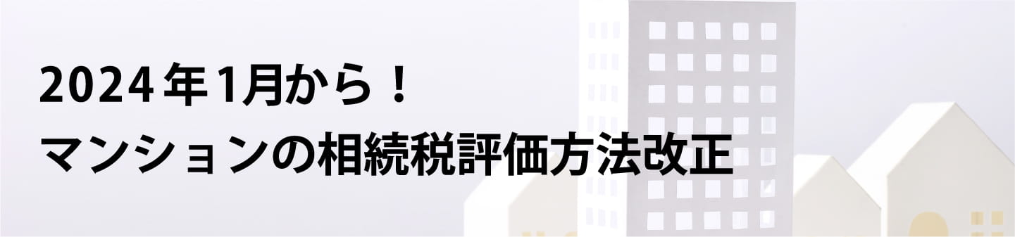 2024年1月から！マンションの相続税評価法法改正