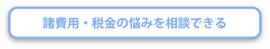 諸費用・税金の悩みを相談できる