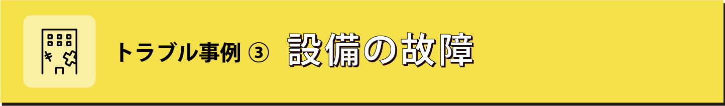 トラブル事例③ 設備の故障