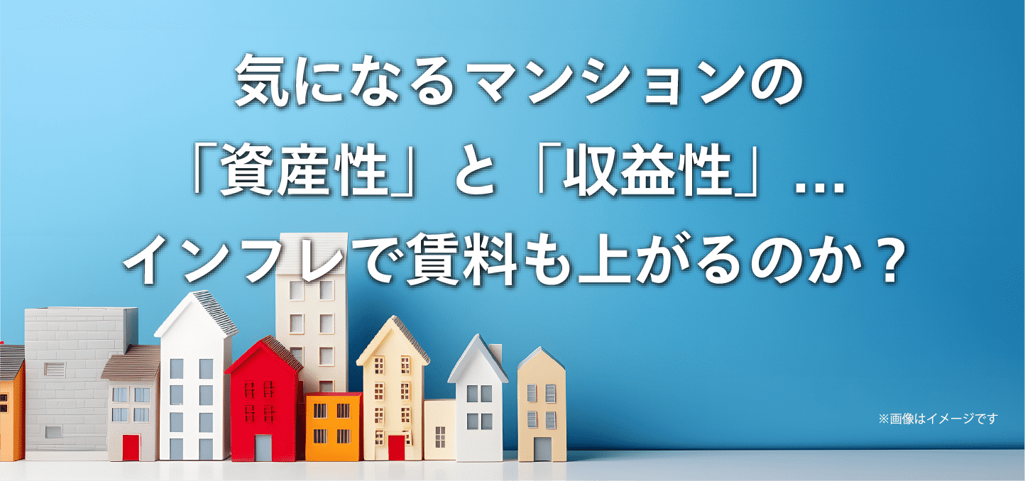 気になるマンションの「資産性」と「収益性」... インフレで賃料も上がるのか？