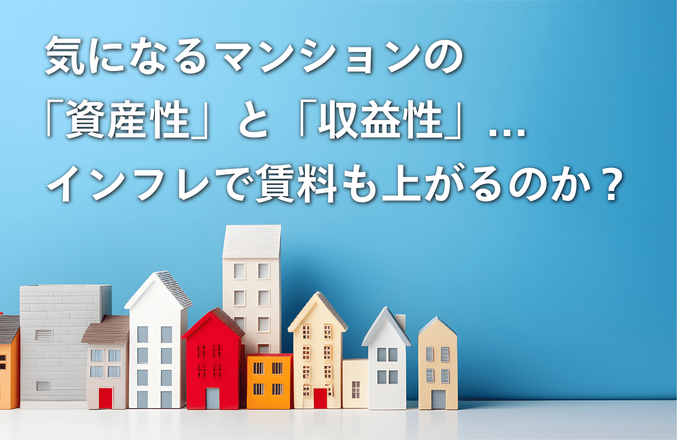 気になるマンションの「資産性」と「収益性」... インフレで賃料も上がるのか？